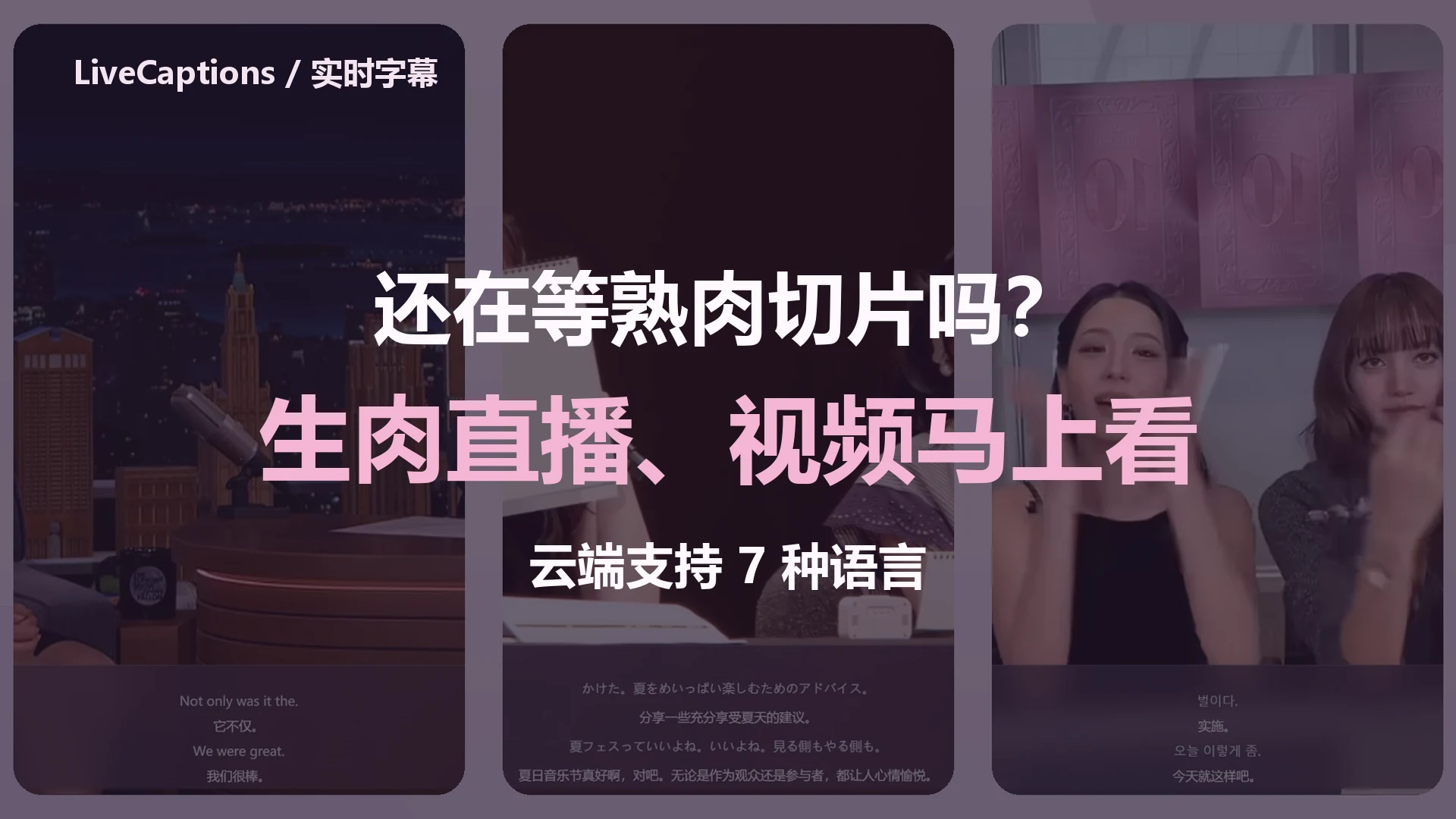 多国语言字幕宣传片封面：云端支持 7 种语言，以英语、日语和韩语为例；还在等熟肉切片吗？生肉直播、视频马上看